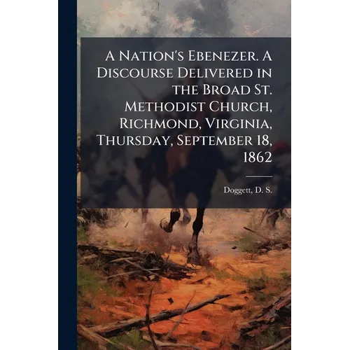 A Nation's Ebenezer. A Discourse Delivered in the Broad St. Methodist Church, Richmond, Virginia, Thursday, September 18, 1862: The day of Public Than