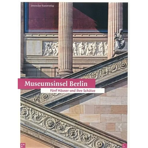 Museumsinsel Berlin: Fünf Häuser Und Ihre Schätze