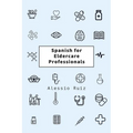 Spanish for Eldercare Professionals: Language skills for Nurses, Home Health Aides, CNAs and Family Caregivers Working with Spanish-Speaking Elderly P