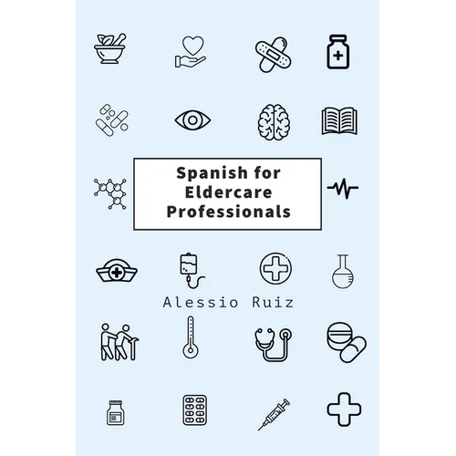 Spanish for Eldercare Professionals: Language skills for Nurses, Home Health Aides, CNAs and Family Caregivers Working with Spanish-Speaking Elderly P