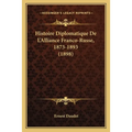 Histoire Diplomatique De L'Alliance Franco-Russe, 1873-1893 (1898)