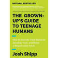 The Grown-Up's Guide to Teenage Humans: How to Decode Their Behavior, Develop Trust, and Raise a Respectable Adult