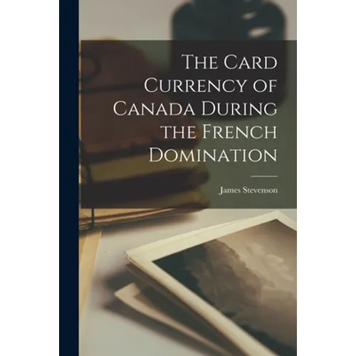 The Card Currency of Canada During the French Domination [microform]