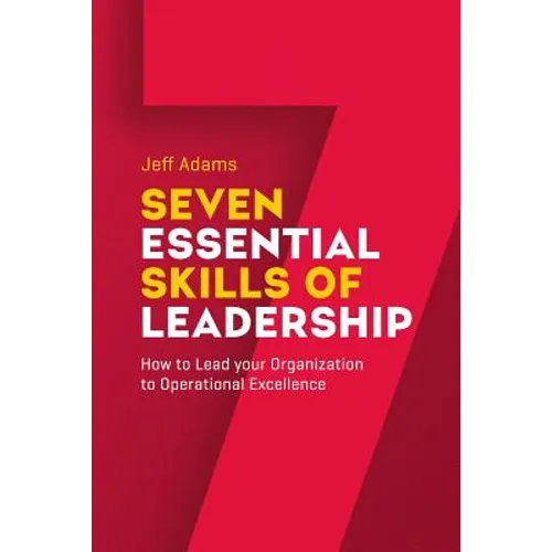 7 Essential Skills of Leardership: How to Lead you Organization to Operational Excellence