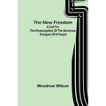 The New Freedom: A Call For the Emancipation of the Generous Energies of a People