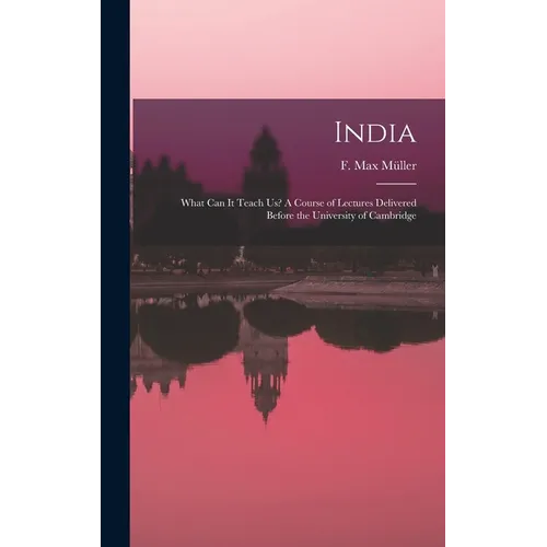 India: What Can It Teach Us? A Course of Lectures Delivered Before the University of Cambridge