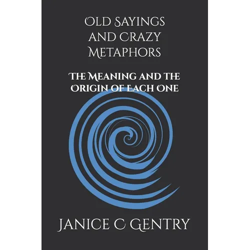 Old Sayings and Crazy Metaphors: The Meaning And The Origin of Each One