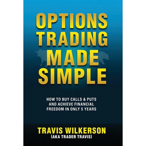 Options Trading Made Simple: How to Buy Calls & Puts and Achieve Financial Freedom in Only 5 Years