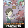 Train Your Dragon To Accept NO: Teach Your Dragon To Accept 'No' For An Answer. A Cute Children Story To Teach Kids About Disagreement, Emotions and A