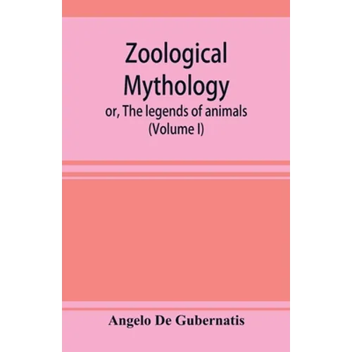 Zoological mythology; or, The legends of animals (Volume I)