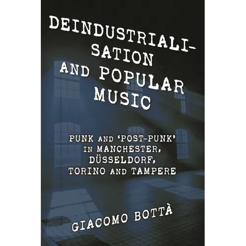 Deindustrialisation and Popular Music: Punk and 'Post-Punk' in Manchester, Düsseldorf, Torino and Tampere