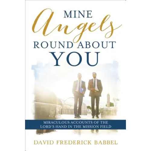 Mine Angels Round about You: Miraculous Accounts of the Lord's Hand in the Mission Field