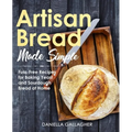 Artisan Bread Made Simple: Fuss-Free Recipes for Baking Yeast and Sourdough Bread at Home [A Cookbook]