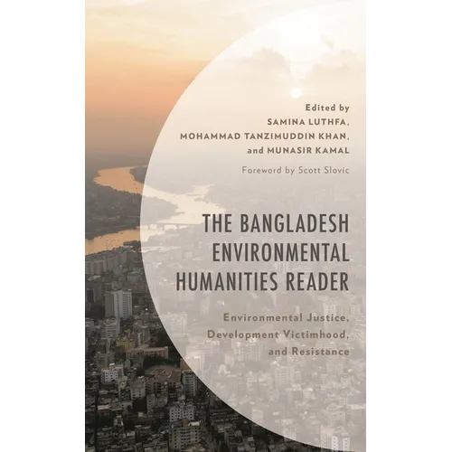 The Bangladesh Environmental Humanities Reader: Environmental Justice, Development Victimhood, and Resistance