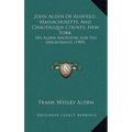 John Alden Of Ashfield, Massachusetts, And Chautauqua County, New York: His Alden Ancestors And His Descendants (1909)