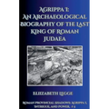 Agrippa I: An Archaeological Biography of the Last King of Roman Judaea