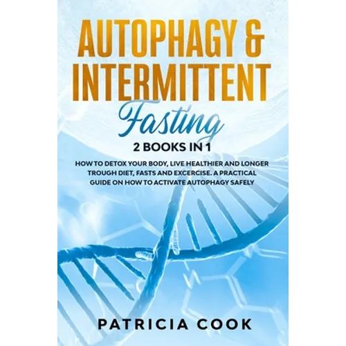 Autophagy and Intermittent Fasting 2 books in 1: How to DETOX your BODY, Live Healthier and Longer Trough Diet, Fasts and Excercise. A PRACTICAL Guide