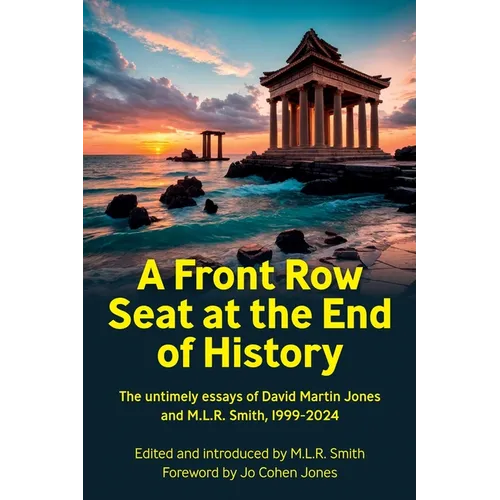 A Front Row Seat at the End of History: The untimely essays of David Martin Jones and M.L.R. Smith, 1999-2024