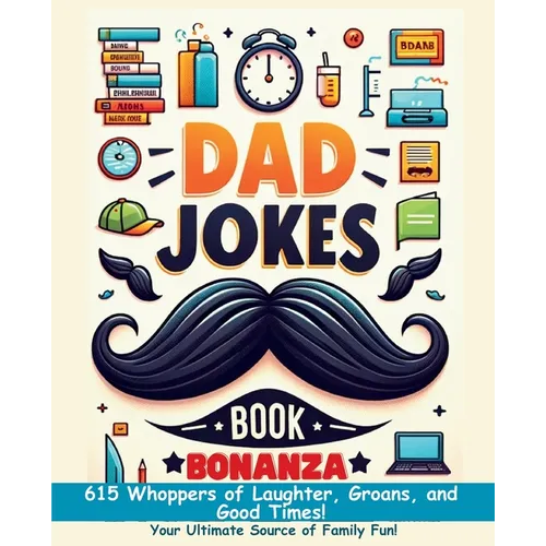 Dad Jokes Book Bonanza: 615 Whoppers of Laughter, Groans, and Good Times. Your Ultimate Source of Family Fun!