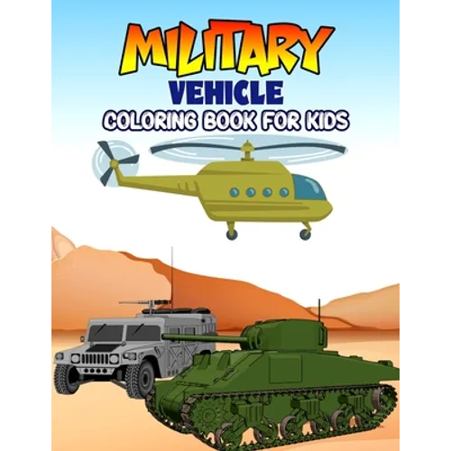Military Vehicle Coloring Book for Kids: Creative, Fun and Unique Coloring Activity Book for Beginner, Toddler, Preschooler & Kids Ages 4-8