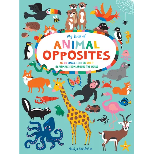 My Book of Animal Opposites: Big or Small, Loud or Quiet: 141 Animals from Around the World