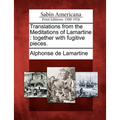 Translations from the Meditations of Lamartine: Together with Fugitive Pieces.