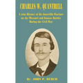 Charles W Quantrell: A True History of His Guerrilla Warfare on the Missouri and Kansas Border During the Civil War