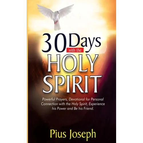 30 Days with the Holy Spirit: Powerful Prayers and Devotional for Personal Connection with the Holy Spirit and Be His Friend