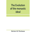 The evolution of the monastic ideal from the earliest times down to the coming of the friars