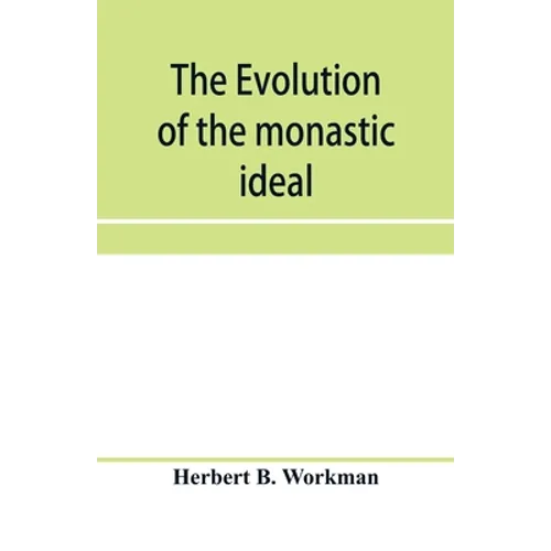 The evolution of the monastic ideal from the earliest times down to the coming of the friars