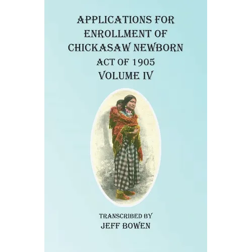 Applications For Enrollment of Chickasaw Newborn Act of 1905 Volume IV