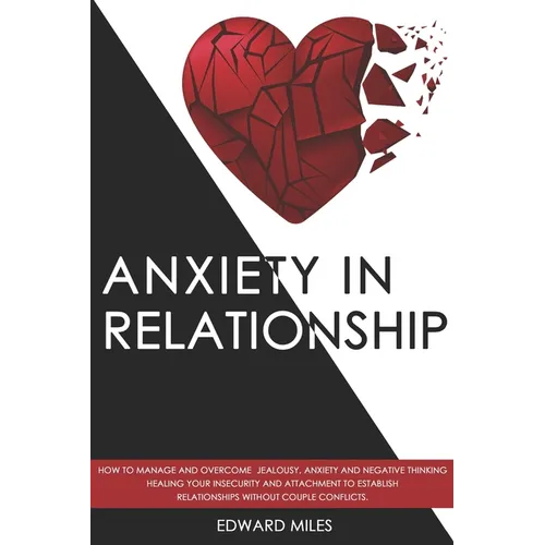 Anxiety in Relationship: How to Manage and Overcome Jealousy, Anxiety and Negative Thinking. Healing Your Insecurity and Attachment to Establis