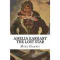 Amelia Earhart: THE LOST STAR: Was Amelia Earhart Killed Because She Stumbled Upon An Illegal Operation Run By American And Japanese Officials?