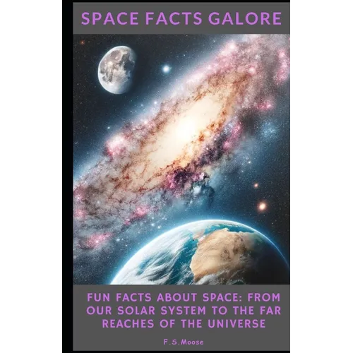 Space Facts Galore: Fun Facts About Space From Our Solar System to the Far Reaches of the Universe