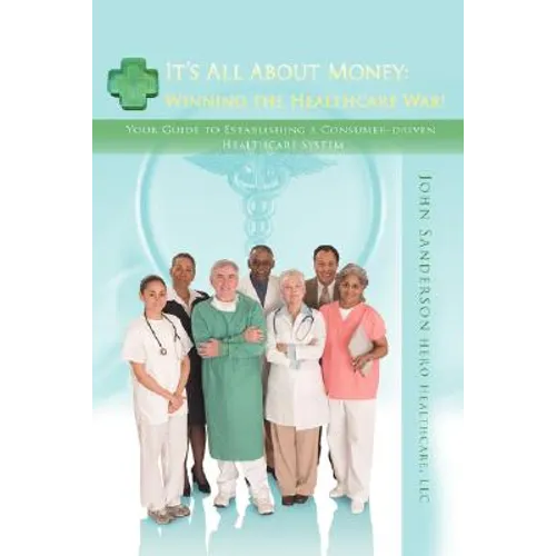 It's All About Money: Winning the Healthcare War!: Your Guide to Establishing aConsumer-driven Healthcare System