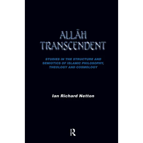 Allah Transcendent: Studies in the Structure and Semiotics of Islamic Philosophy, Theology and Cosmology