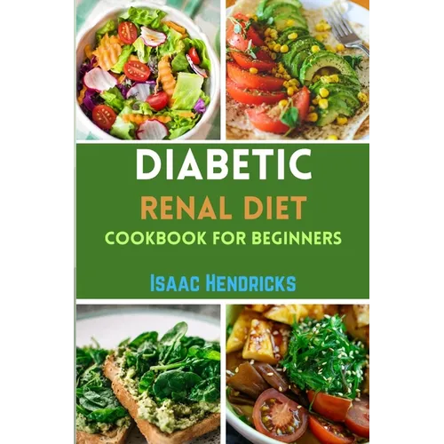 Diabetic Renal Diet Cookbook for Beginners: Easy Guide to Low Sodium, Low Potassium, Low Phosphorus, Low Sugar, Low Carb and Delicious Foods for an Ov