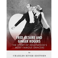 Fred Astaire and Ginger Rogers: The Story of Hollywood's Most Famous Dancers
