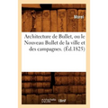 Architecture de Bullet, Ou Le Nouveau Bullet de la Ville Et Des Campagnes. (Éd.1825)