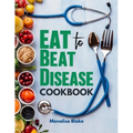 Eat To Beat Disease Cookbook: Harnessing the Healing Power of Food for Optimal Health With 30-Day Meal Plan