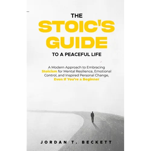 The Stoic's Guide to a Peaceful Life: A Modern Approach to Embracing Stoicism for Mental Resilience, Emotional Control, and Personal Change, Even If Y
