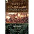 The Last Maori Wars: Two Accounts of the Conflicts in New Zealand During the 1860s-The Last Maori War in New Zealand with A Sketch of the New Zealand