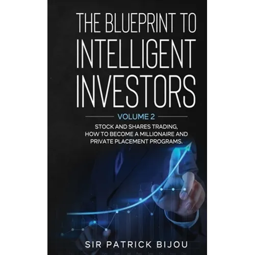 The Blueprint to Intelligent Investors: Volume 2 Stock and Shares Trading, How to Become a Millionaire and Private Placement Programs