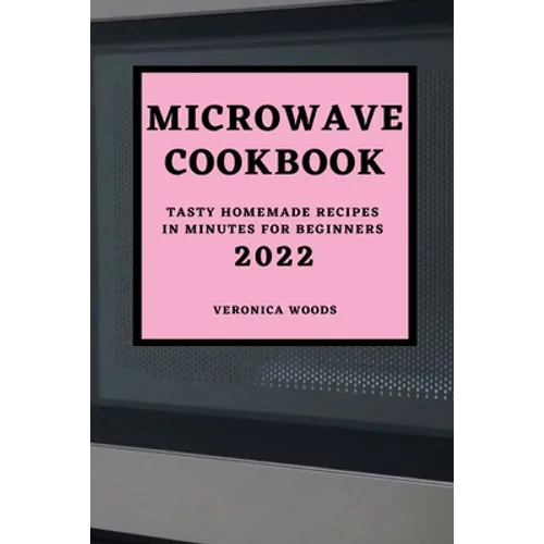 Microwave Cookbook 2022: Tasty Homemade Recipes in Minutes for Beginners