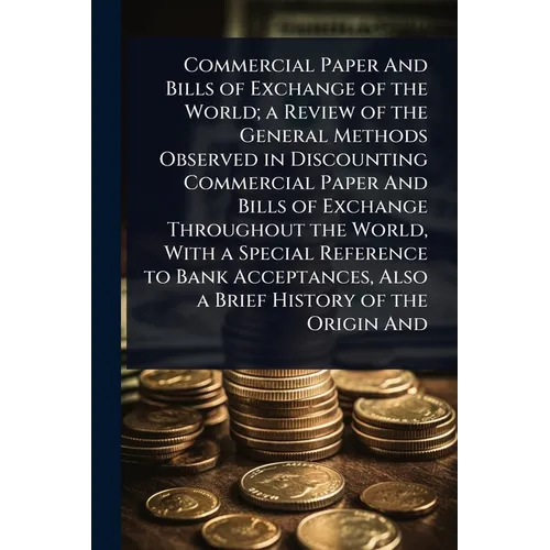 Commercial Paper And Bills of Exchange of the World; a Review of the General Methods Observed in Discounting Commercial Paper And Bills of Exchange Th