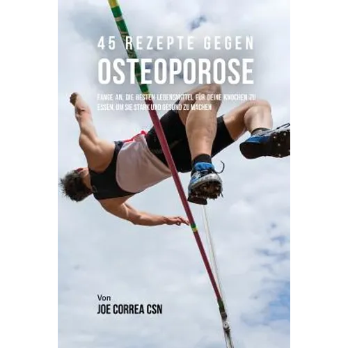 45 Rezepte gegen Osteoporose: Fange an, die besten Lebensmittel für deine Knochen zu essen, um sie stark und gesund zu machen
