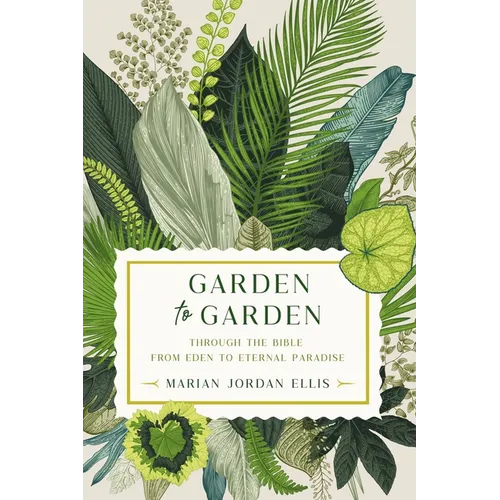 Garden to Garden: Through the Bible from Eden to Eternal Paradise