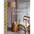 Upholstery School: Practical Projects for Updating Furniture and Furnishings in Your Home