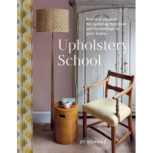 Upholstery School: Practical Projects for Updating Furniture and Furnishings in Your Home