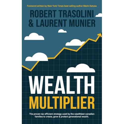 Wealth Multiplier: The proven tax efficient strategy used by the wealthiest canadian families to create, grow & protect generational wealth